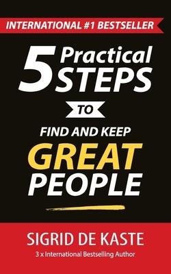 5 Practical Steps to Find and Keep Great People: Your Ultimate Employee Performance Guide