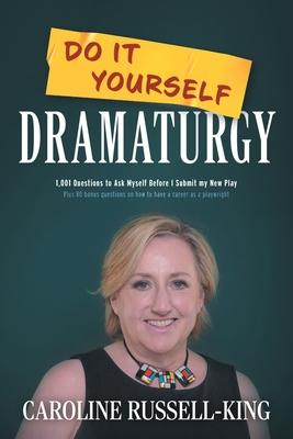 Do It Yourself Dramaturgy: 1,001 Questions to Ask Myself Before I Submit my New Play (plus 80 bonus questions on how to have a career as a playwr