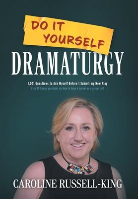 Do It Yourself Dramaturgy: 1,001 Questions to Ask Myself Before I Submit my New Play (plus 80 bonus questions on how to have a career as a playwr