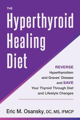 The Hyperthyroid Healing Diet: Reverse Hyperthyroidism and Graves’ Disease and Save Your Thyroid Through Diet and Lifestyle Changes