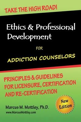 Ethics & Professional Development for Addiction Counselors: Principles, Guidelines & Issues for Training, Licensing, Certification and Re-Certificatio