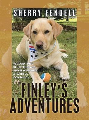 Finley’s Adventures: 98 Good Times in New England and Beyond with a Faithful Companion