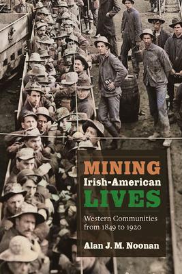 Mining Irish-American Lives: Western Communities from 1849 to 1920 Volume 1