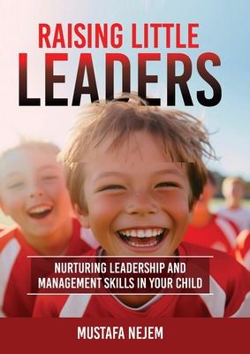 Raising Little Leaders: Nurturing Leadership and Management Skills in Your Child