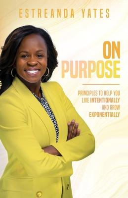 On Purpose: Principles to Help You Live Intentionally and Grow Exponentially