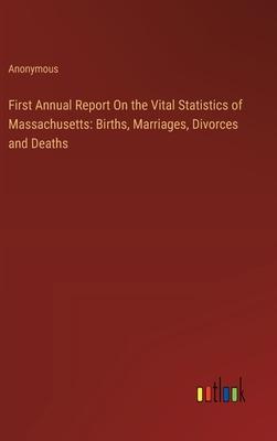 First Annual Report On the Vital Statistics of Massachusetts: Births, Marriages, Divorces and Deaths