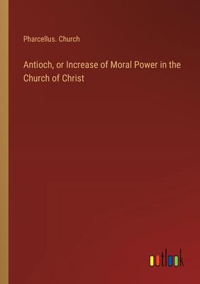 Antioch, or Increase of Moral Power in the Church of Christ