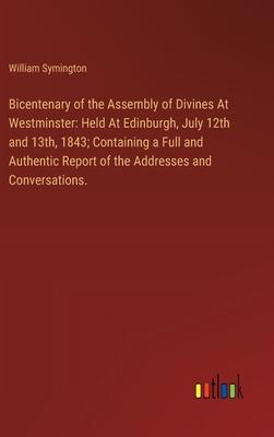Bicentenary of the Assembly of Divines At Westminster: Held At Edinburgh, July 12th and 13th, 1843; Containing a Full and Authentic Report of the Addr