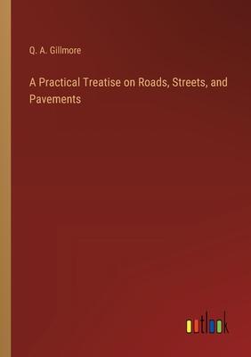 A Practical Treatise on Roads, Streets, and Pavements