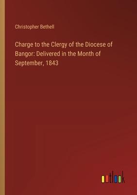 Charge to the Clergy of the Diocese of Bangor: Delivered in the Month of September, 1843