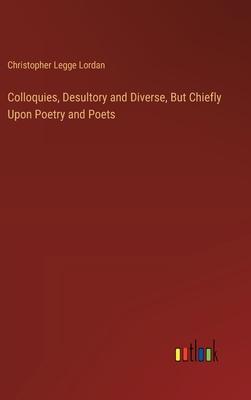 Colloquies, Desultory and Diverse, But Chiefly Upon Poetry and Poets