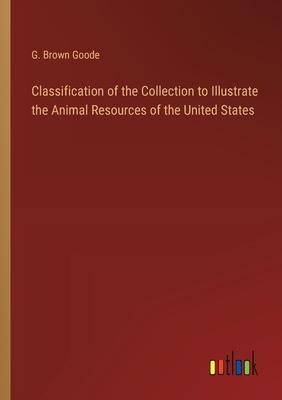 Classification of the Collection to Illustrate the Animal Resources of the United States