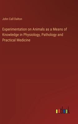 Experimentation on Animals as a Means of Knowledge in Physiology, Pathology and Practical Medicine