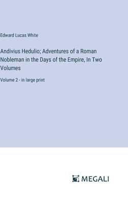 Andivius Hedulio; Adventures of a Roman Nobleman in the Days of the Empire, In Two Volumes: Volume 2 - in large print