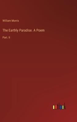 The Earthly Paradise. A Poem: Part. II