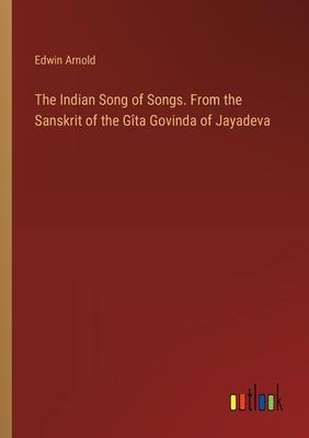 The Indian Song of Songs. From the Sanskrit of the Gîta Govinda of Jayadeva