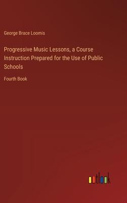 Progressive Music Lessons, a Course Instruction Prepared for the Use of Public Schools: Fourth Book