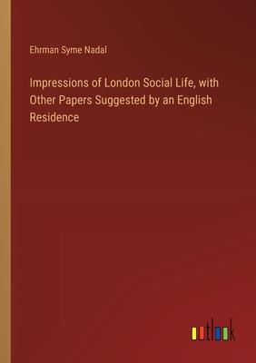 Impressions of London Social Life, with Other Papers Suggested by an English Residence