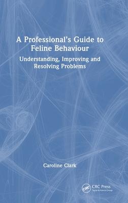 A Professional’s Guide to Feline Behaviour: Understanding, Improving and Resolving Problems