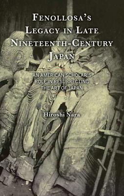 Fenollosa’s Legacy in Late Nineteenth-Century Japan: An American Scholar’s Role in Resurrecting the Art of Japan