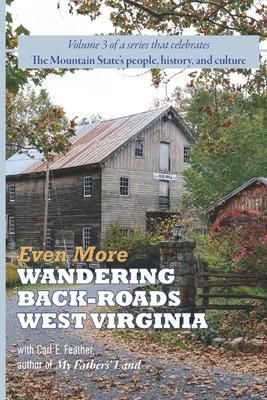 Even More Wandering Back-Roads West Virginia with Carl E. Feather: Volume III in the Wandering Back-Roads West Virginia series
