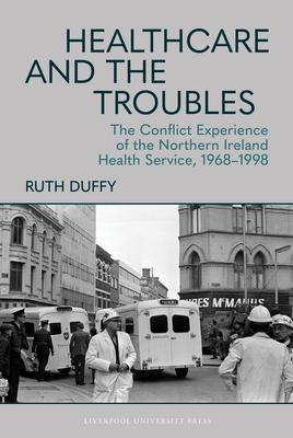 Healthcare and the Troubles: The Conflict Experience of the Northern Ireland Health Service, 1968-1998