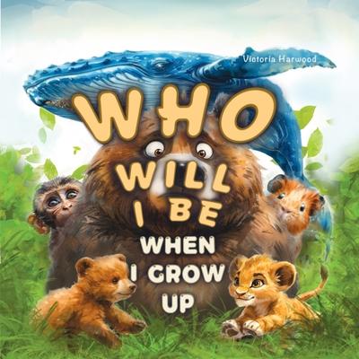 Who Will I Be When I Grow Up?: Educational book for kids about animals, birds and their young.