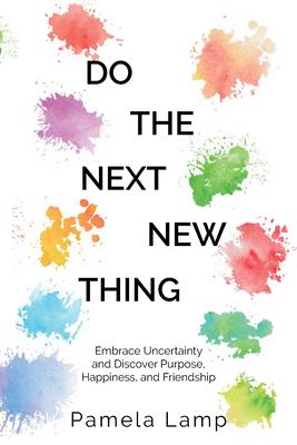 Do the Next New Thing: Embrace Uncertainty and Discover Purpose, Happiness, and Friendship