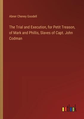 The Trial and Execution, for Petit Treason, of Mark and Phillis, Slaves of Capt. John Codman