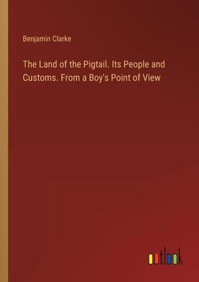 The Land of the Pigtail. Its People and Customs. From a Boy’s Point of View