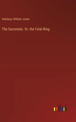 The Sacontala. Or, the Fatal Ring