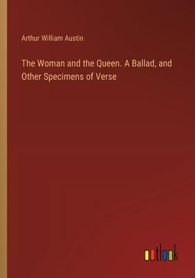 The Woman and the Queen. A Ballad, and Other Specimens of Verse