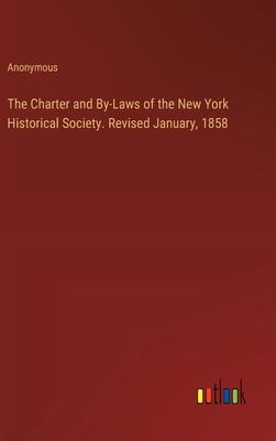 The Charter and By-Laws of the New York Historical Society. Revised January, 1858