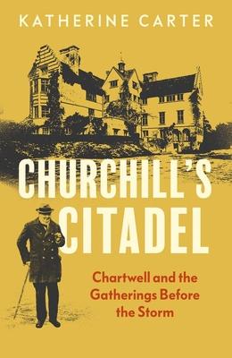 Churchill’s Citadel: Chartwell and the Gatherings Before the Storm