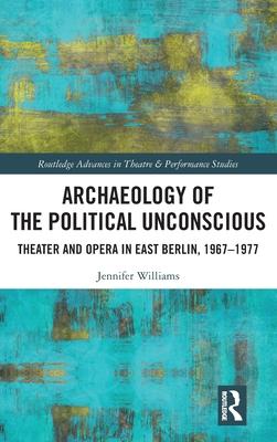 Archaeology of the Political Unconscious: Theatre and Opera in East Berlin, 1967-1977