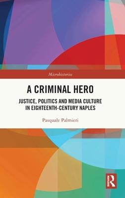 A Criminal Hero: Justice, Politics and Media Culture in Eighteenth-Century Naples