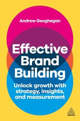 Effective Brand Building: Drive Growth Using Consumer Insights and Brand Strategy