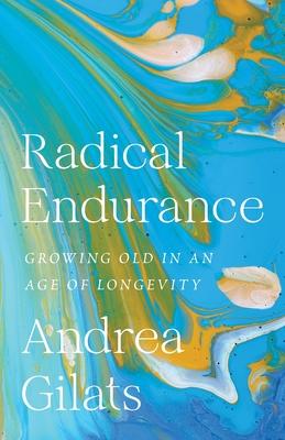 Radical Endurance: Growing Old in an Age of Longevity