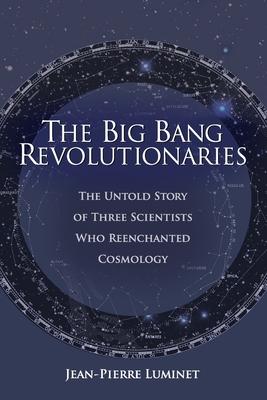 The Big Bang Revolutionaries: The Untold Story of Three Scientists Who Reenchanted Cosmology