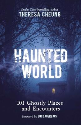 Haunted World: 101 Ghostly Places and Encounters (with a Foreword by Loyd Auerbach)