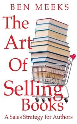 The Art of Selling Books: A Sales Strategy for Authors