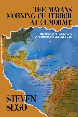 The Mayans Morning of Terror at Cumorah!: The Demise of Civilizations Who Refused to Call Upon God