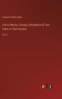 Life in Mexico: During a Residence of Two Years in That Country: Vol. II