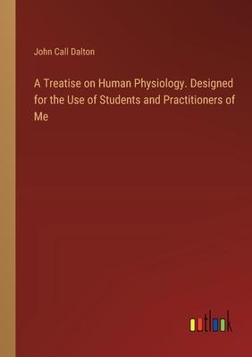 A Treatise on Human Physiology. Designed for the Use of Students and Practitioners of Me