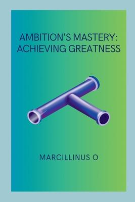 Ambition’s Mastery: Achieving Greatness