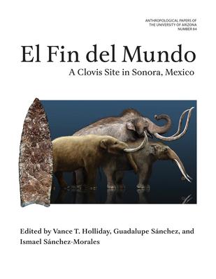 El Fin del Mundo: A Clovis Site in Sonora, Mexico Volume 84