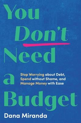 You Don’t Need a Budget: Stop Worrying about Debt, Spend Without Shame, and Manage Money with Ease