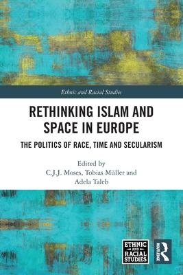 Rethinking Islam and Space in Europe: The Politics of Race, Time and Secularism