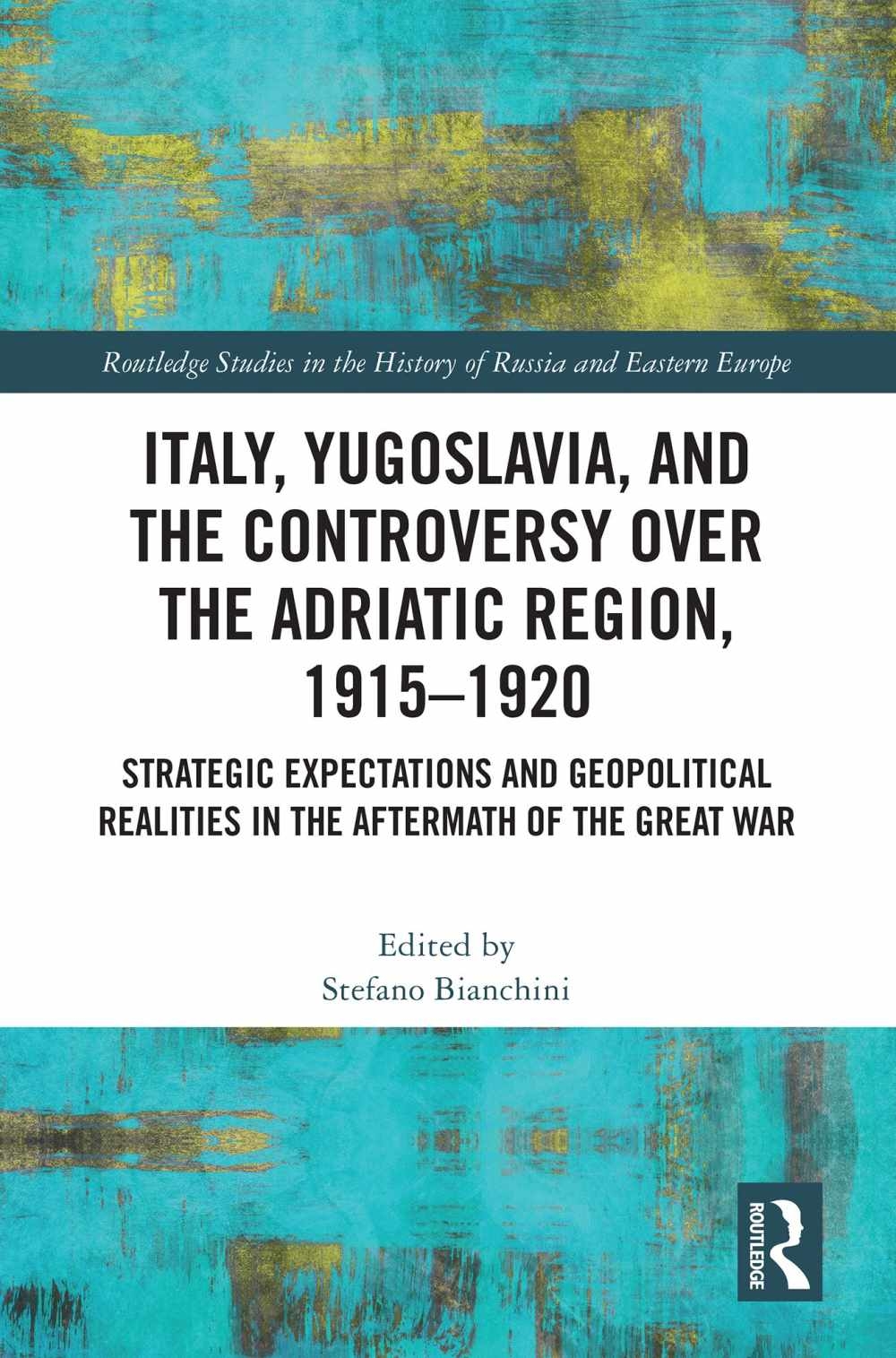 Italy, Yugoslavia, and the Controversy Over the Adriatic Region, 1915-1920: Strategic Expectations and Geopolitical Realities in the Aftermath of the