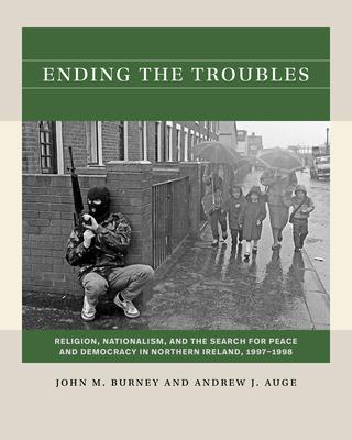 Ending the Troubles: Religion, Nationalism, and the Search for Peace and Democracy in Northern Ireland, 1997-1998